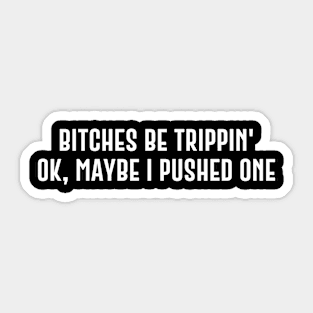 Bitches Be Trippin' Ok Maybe I Pushed One Sticker